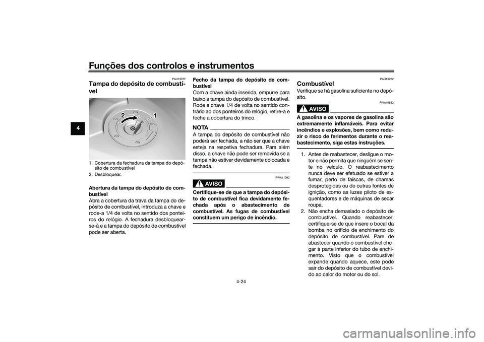 YAMAHA TRACER 900 2021  Manual de utilização (in Portuguese) Funções dos controlos e instrumentos
4-24
4
PAU13077
Tampa  do  depósito  de combustí-
vel Abertura  da tampa  do d epósito  de com-
bustível
Abra a cobertura da trava da tampa do de-
pósito de