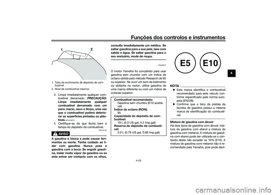 YAMAHA TRACER 900 2021  Manual de utilização (in Portuguese) Funções dos controlos e instrumentos
4-25
4
3. Limpe imediatamente qualquer com-
bustível derramado.  PRECAUÇÃO:
Limpe ime diatamente qualquer
combustível  derrama do com um
pano macio, seco e l