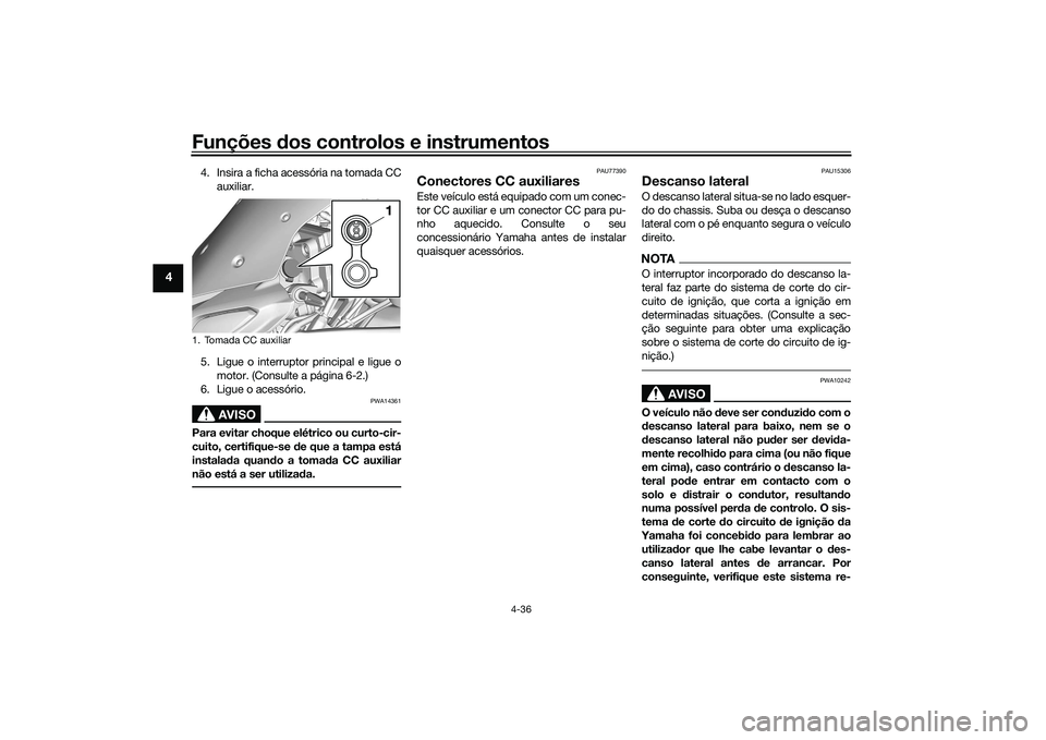 YAMAHA TRACER 900 2021  Manual de utilização (in Portuguese) Funções dos controlos e instrumentos
4-36
4
4. Insira a ficha acessória na tomada CC
auxiliar.
5. Ligue o interruptor principal e ligue o motor. (Consulte a página 6-2.)
6. Ligue o acessório.
AVI