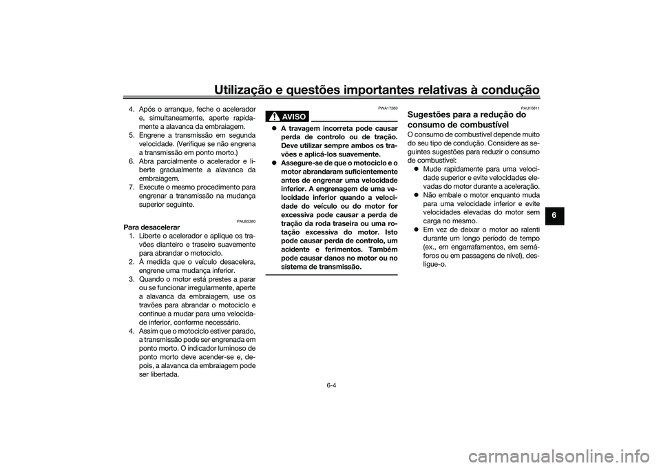 YAMAHA TRACER 900 2021  Manual de utilização (in Portuguese) Utilização e questões importantes relativas à condução
6-4
6
4. Após o arranque, feche o acelerador
e, simultaneamente, aperte rapida-
mente a alavanca da embraiagem.
5. Engrene a transmissão 