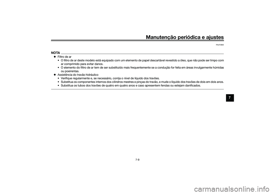 YAMAHA TRACER 900 2021 Manual de utilização (in Portuguese) Manutenção periódica e ajustes
7-9
7
PAU72800
NOTA Filtro de ar
• O filtro de ar deste modelo está equipado com um elemento de papel descartável revestido a óleo, que não pode ser limpo co YAMAHA TRACER 900 2021 Manual de utilização (in Portuguese) Manutenção periódica e ajustes
7-9
7
PAU72800
NOTA Filtro de ar
• O filtro de ar deste modelo está equipado com um elemento de papel descartável revestido a óleo, que não pode ser limpo co