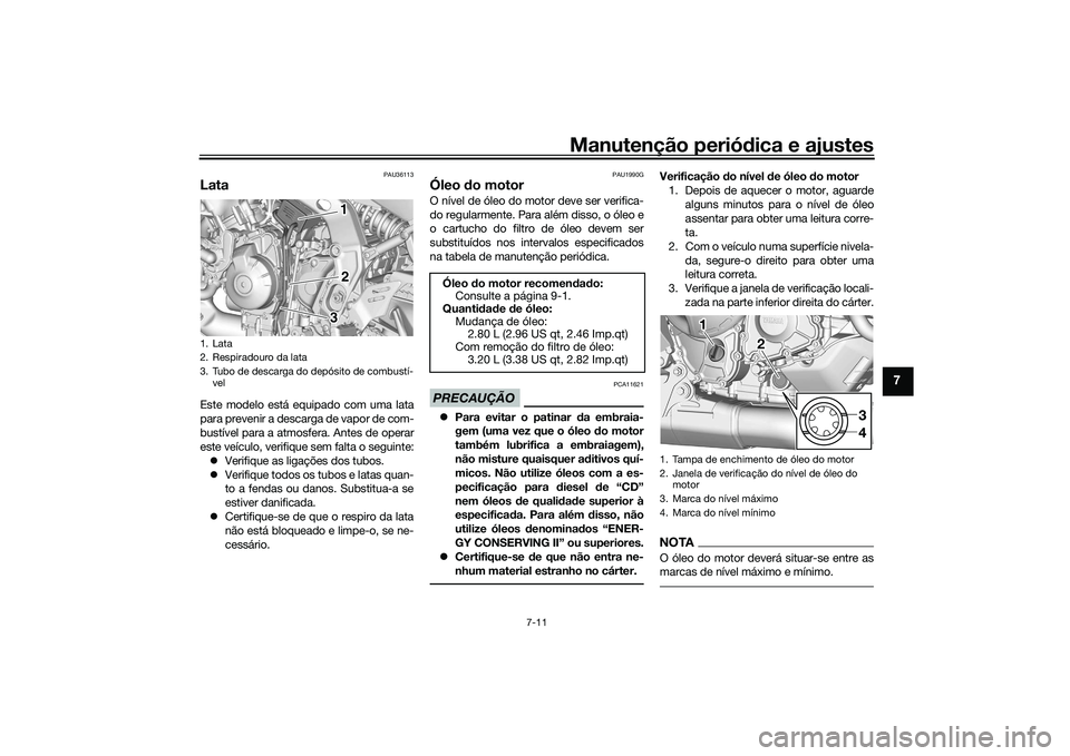 YAMAHA TRACER 900 2021  Manual de utilização (in Portuguese) Manutenção periódica e ajustes
7-11
7
PAU36113
LataEste modelo está equipado com uma lata
para prevenir a descarga de vapor de com-
bustível para a atmosfera. Antes de operar
este veículo, verif