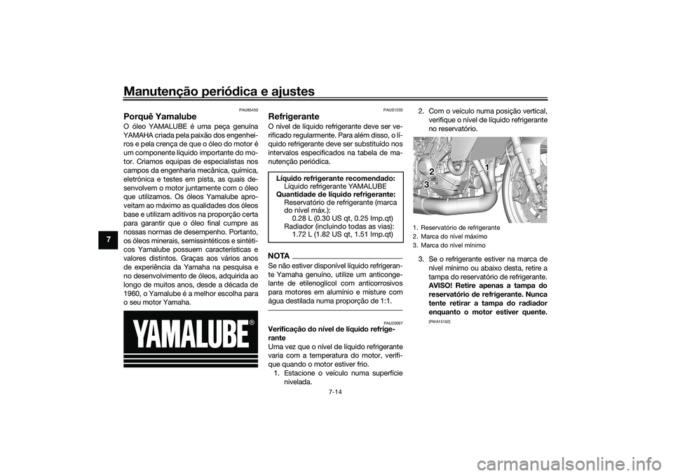 YAMAHA TRACER 900 2021  Manual de utilização (in Portuguese) Manutenção periódica e ajustes
7-14
7
PAU85450
Porquê YamalubeO óleo YAMALUBE é uma peça genuína
YAMAHA criada pela paixão dos engenhei- ros e pela crença de que o óleo do motor é
um compo