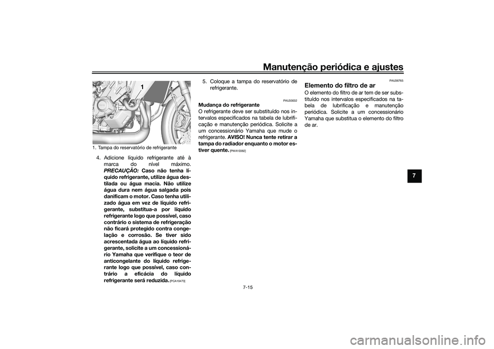 YAMAHA TRACER 900 2021 Manual de utilização (in Portuguese) Manutenção periódica e ajustes
7-15
7
4. Adicione líquido refrigerante até à
marca do nível máximo.
PRECAUÇÃO: Caso não tenha lí-
qui do refrigerante, utilize água des-
tila da ou água YAMAHA TRACER 900 2021 Manual de utilização (in Portuguese) Manutenção periódica e ajustes
7-15
7
4. Adicione líquido refrigerante até à
marca do nível máximo.
PRECAUÇÃO: Caso não tenha lí-
qui do refrigerante, utilize água des-
tila da ou água