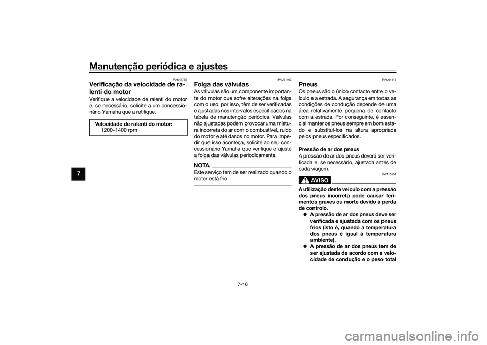 YAMAHA TRACER 900 2021  Manual de utilização (in Portuguese) Manutenção periódica e ajustes
7-16
7
PAU44735
Verificação  da veloci dad e  de ra-
lenti  do motorVerifique a velocidade de ralenti do motor
e, se necessário, solicite a um concessio-
nário Ya