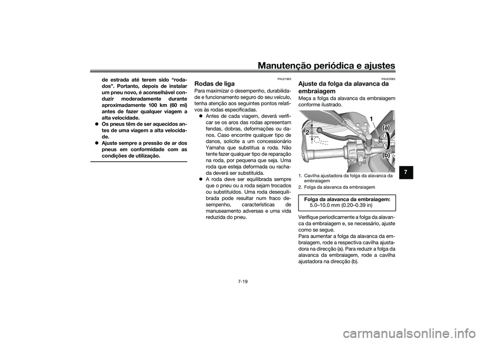 YAMAHA TRACER 900 2021  Manual de utilização (in Portuguese) Manutenção periódica e ajustes
7-19
7
de estrada até terem sido “roda-
dos”. Portanto, depois de instalar
um pneu novo, é aconselhável con-
duzir moderadamente durante
aproximadamente 100 km