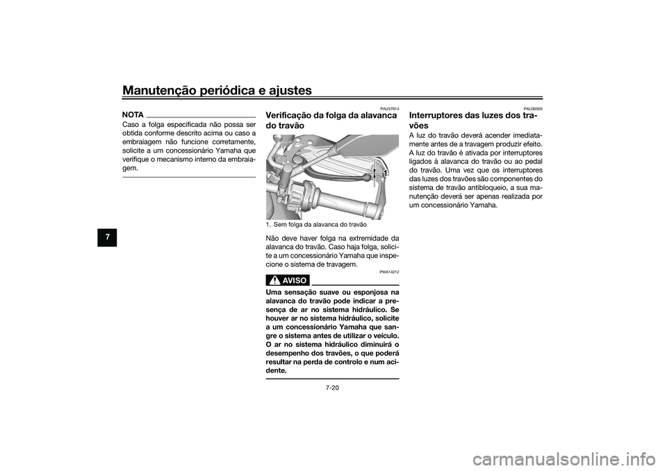 YAMAHA TRACER 900 2021  Manual de utilização (in Portuguese) Manutenção periódica e ajustes
7-20
7
NOTACaso a folga especificada não possa ser
obtida conforme descrito acima ou caso a
embraiagem não funcione corretamente,
solicite a um concessionário Yama