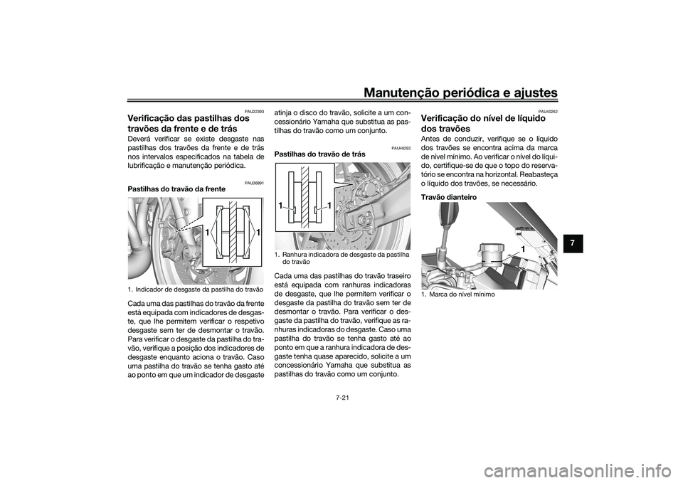 YAMAHA TRACER 900 2021 Manual de utilização (in Portuguese) Manutenção periódica e ajustes
7-21
7
PAU22393
Verificação das pastilhas dos
travões da frente e d e trásDeverá verificar se existe desgaste nas
pastilhas dos travões da frente e de trás YAMAHA TRACER 900 2021 Manual de utilização (in Portuguese) Manutenção periódica e ajustes
7-21
7
PAU22393
Verificação das pastilhas dos
travões da frente e d e trásDeverá verificar se existe desgaste nas
pastilhas dos travões da frente e de trás