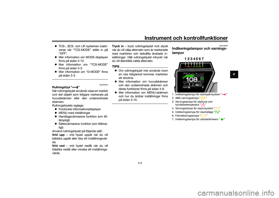 YAMAHA TRACER 900 2021  Bruksanvisningar (in Swedish) Instrument och kontrollfunktioner
4-5
4
TCS-, SCS- och LIF-systemen inakti-
veras när “TCS-MODE” ställs in på
“OFF”.
 Mer information om MODE-displayen
finns på sidan 4-12.
 Mer i