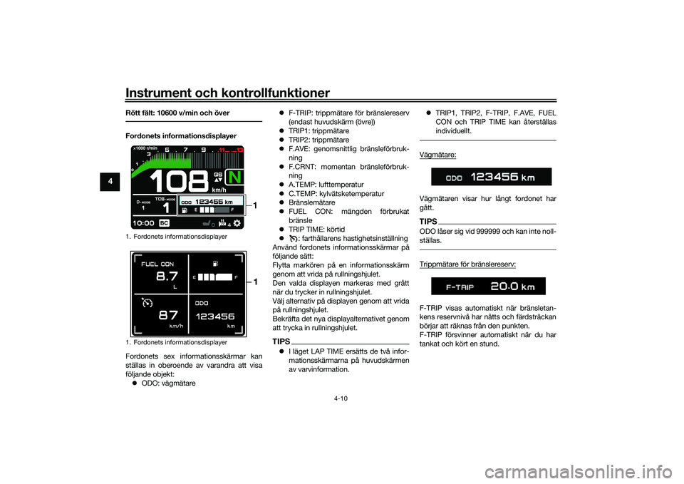 YAMAHA TRACER 900 2021  Bruksanvisningar (in Swedish) Instrument och kontrollfunktioner
4-10
4
Rött fält: 10600 v/min och överFordonets informationsdisplayer
Fordonets sex informationsskärmar kan
ställas in oberoende av varandra att visa
följande o