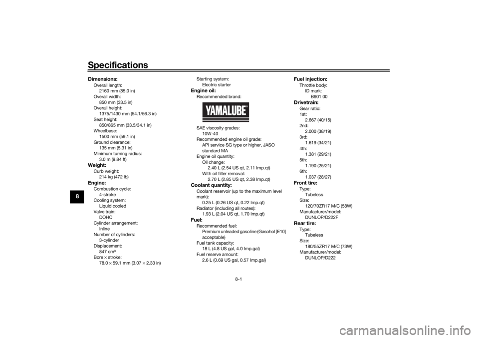 YAMAHA TRACER 900 2020  Owners Manual Specifications
8-1
8
Dimensions:Overall length:2160 mm (85.0 in)
Overall width:
850 mm (33.5 in)
Overall height: 1375/1430 mm (54.1/56.3 in)
Seat height: 850/865 mm (33.5/34.1 in)
Wheelbase:
1500 mm (