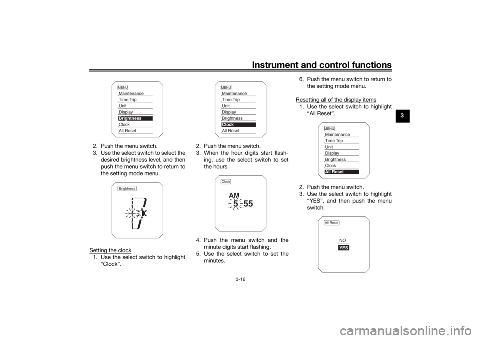 YAMAHA TRACER 900 2020 Owners Guide Instrument and control functions
3-16
3
2. Push the menu switch.
3. Use the select switch to select the desired brightness level, and then
push the menu switch to return to
the setting mode menu.
Sett