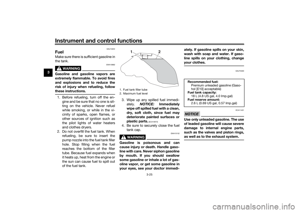 YAMAHA TRACER 900 2020 Owners Guide Instrument and control functions
3-25
3
EAU13222
FuelMake sure there is sufficient gasoline in
the tank.
WARNING
EWA10882
Gasoline an d g asoline vapors are
extremely flamma ble. To avoi d fires
an d 