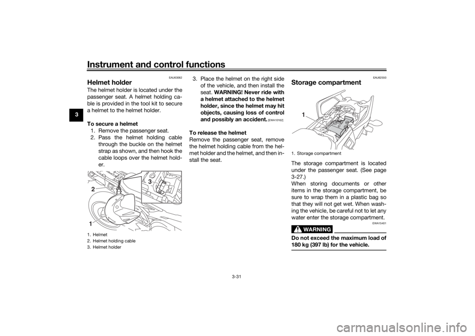 YAMAHA TRACER 900 2020 Service Manual Instrument and control functions
3-31
3
EAU63062
Helmet hol derThe helmet holder is located under the
passenger seat. A helmet holding ca-
ble is provided in the tool kit to secure
a helmet to the hel