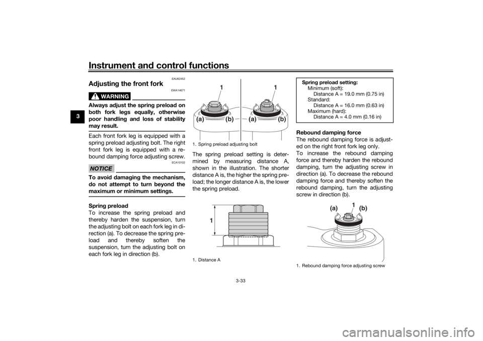 YAMAHA TRACER 900 2020 Service Manual Instrument and control functions
3-33
3
EAU62452
A djustin g the front fork
WARNING
EWA14671
Always a djust the sprin g preloa d on
b oth fork le gs equally, otherwise
poor han dlin g an d loss of sta