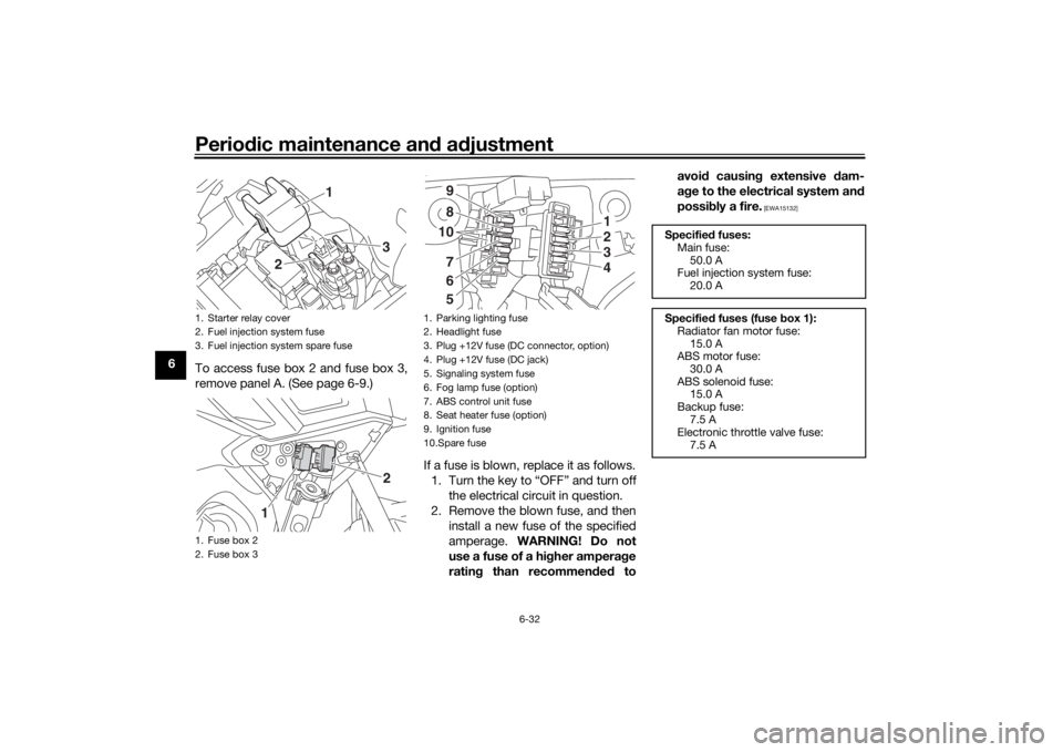 YAMAHA TRACER 900 2020 Owners Manual Periodic maintenance an d a djustment
6-32
6
To access fuse box 2 and fuse box 3,
remove panel A. (See page 6-9.)
If a fuse is blown, replace it as follows.1. Turn the key to “OFF” and turn off th YAMAHA TRACER 900 2020 Owners Manual Periodic maintenance an d a djustment
6-32
6
To access fuse box 2 and fuse box 3,
remove panel A. (See page 6-9.)
If a fuse is blown, replace it as follows.1. Turn the key to “OFF” and turn off th