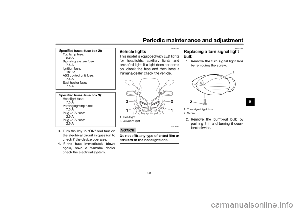 YAMAHA TRACER 900 2020 Owners Manual Periodic maintenance an d a djustment
6-33
6
3. Turn the key to “ON” and turn on the electrical circuit in question to
check if the device operates.
4. If the fuse immediately blows again, have a YAMAHA TRACER 900 2020 Owners Manual Periodic maintenance an d a djustment
6-33
6
3. Turn the key to “ON” and turn on the electrical circuit in question to
check if the device operates.
4. If the fuse immediately blows again, have a