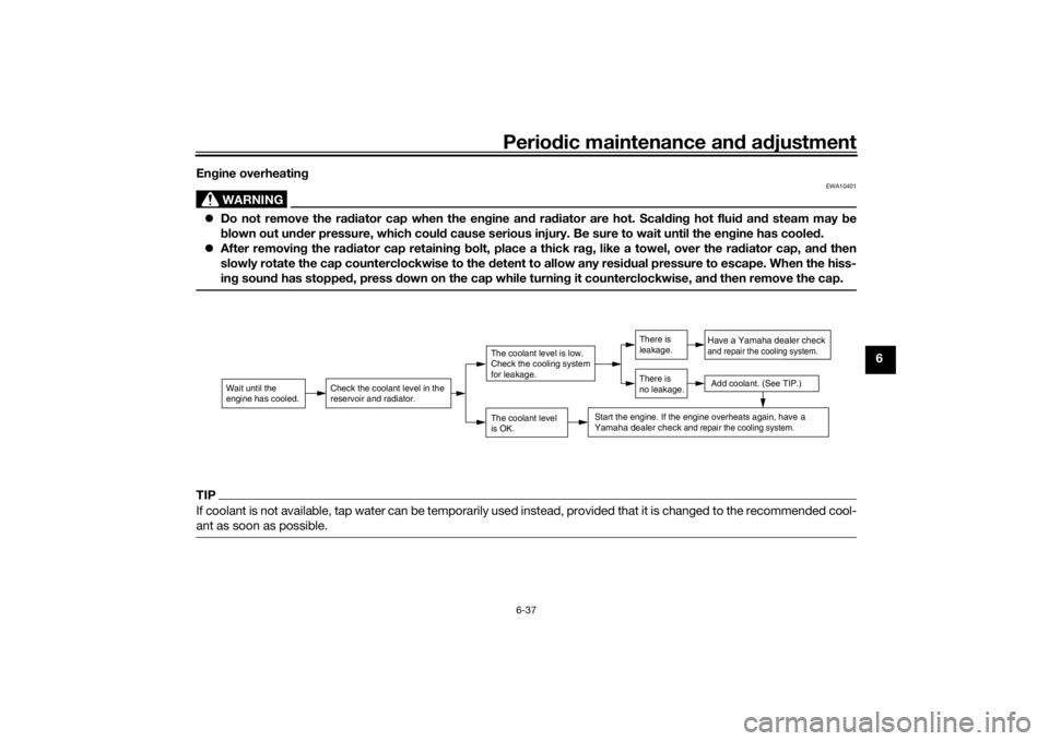 YAMAHA TRACER 900 2020  Owners Manual Periodic maintenance an d a djustment
6-37
6
En
gine overheatin g
WARNING
EWA10401
Do not remove the ra diator cap when the en gine an d ra diator are hot. Scal din g hot flui d an d steam may  be
