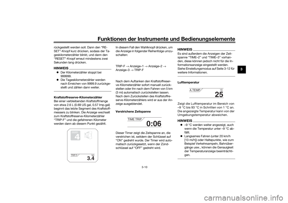 YAMAHA TRACER 900 2020  Betriebsanleitungen (in German) Funktionen der Instru mente un d Be dienun gselemente
3-10
3
rückgestellt werden soll. Dann den “RE-
SET”-Knopf kurz drücken, sodass der Ta-
geskilometerzähler blinkt, und dann den 
“RESET”