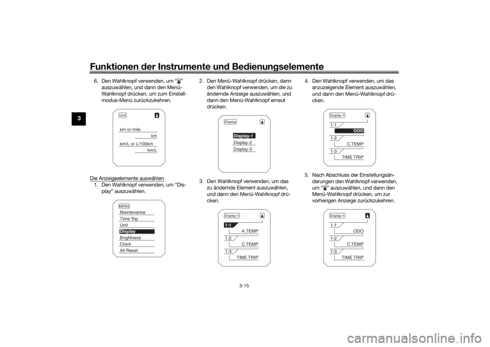 YAMAHA TRACER 900 2020  Betriebsanleitungen (in German) Funktionen der Instru mente un d Be dienun gselemente
3-15
3
6. Den Wahlknopf verwenden, um “ ” 
auszuwählen, und dann den Menü-
Wahlknopf drücken, um zum Einstell-
modus-Menü zurückzukehren.