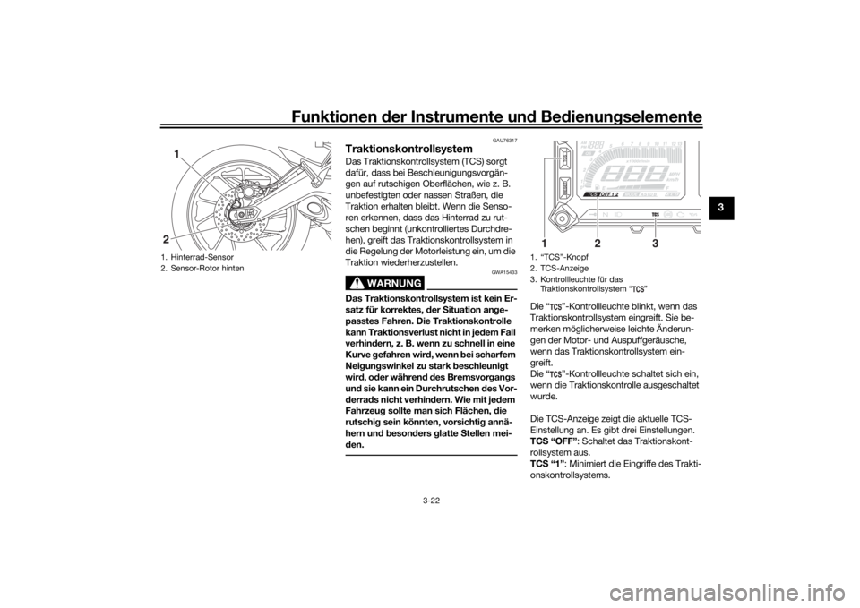 YAMAHA TRACER 900 2020  Betriebsanleitungen (in German) Funktionen der Instru mente un d Be dienun gselemente
3-22
3
GAU76317
TraktionskontrollsystemDas Traktionskontrollsystem (TCS) sorgt 
dafür, dass bei Beschleunigungsvorgän-
gen auf rutschigen Oberfl