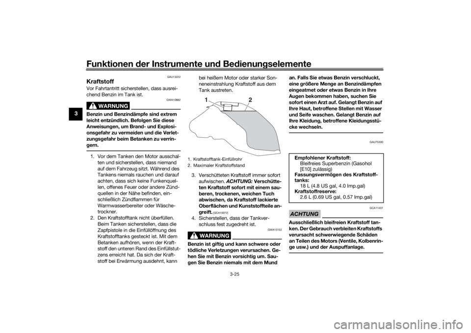 YAMAHA TRACER 900 2020  Betriebsanleitungen (in German) Funktionen der Instru mente un d Be dienun gselemente
3-25
3
GAU13222
KraftstoffVor Fahrtantritt sicherstellen, dass ausrei-
chend Benzin im Tank ist.
WARNUNG
GWA10882
Benzin un d Benzin dämpfe sin d