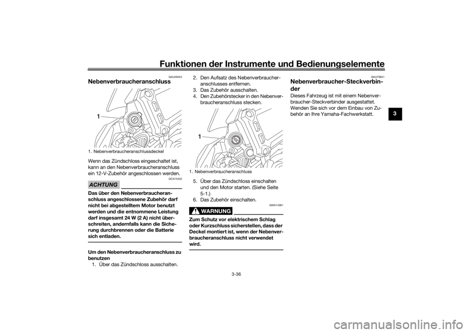 YAMAHA TRACER 900 2020  Betriebsanleitungen (in German) Funktionen der Instru mente un d Be dienun gselemente
3-36
3
GAU49454
Ne benver braucheranschluss Wenn das Zündschloss eingeschaltet ist, 
kann an den Nebenverbraucheranschluss 
ein 12-V-Zubehör ang