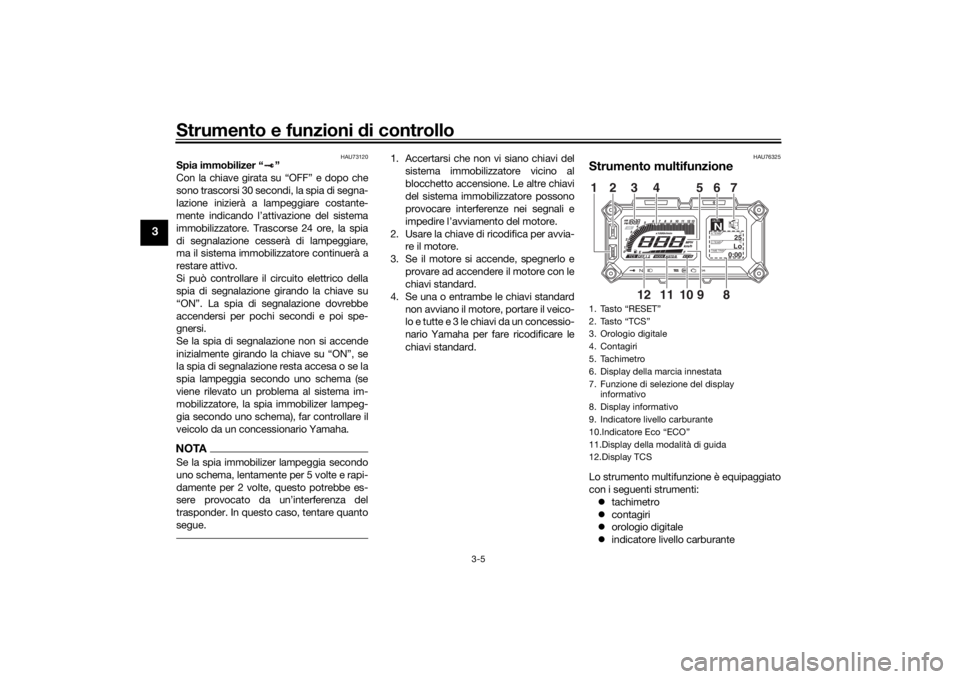 YAMAHA TRACER 900 2020  Manuale duso (in Italian) Strumento e funzioni di controllo
3-5
3
HAU73120
Spia immobilizer “ ”
Con la chiave girata su “OFF” e dopo che
sono trascorsi 30 secondi, la spia di segna-
lazione inizierà a lampeggiare cost
