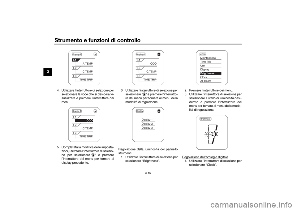 YAMAHA TRACER 900 2020  Manuale duso (in Italian) Strumento e funzioni di controllo
3-15
3
4. Utilizzare l’interruttore di selezione per
selezionare la voce che si desidera vi-
sualizzare e premere l’interruttore dei
menu.
5. Completata la modifi