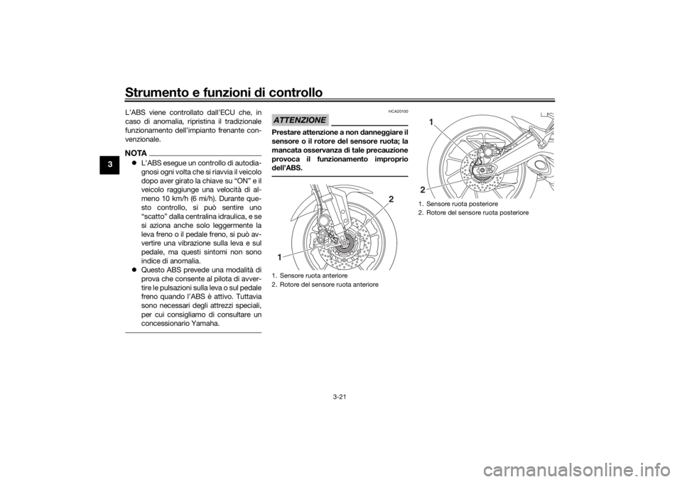 YAMAHA TRACER 900 2020  Manuale duso (in Italian) Strumento e funzioni di controllo
3-21
3
L’ABS viene controllato dall’ECU che, in
caso di anomalia, ripristina il tradizionale
funzionamento dell’impianto frenante con-
venzionale.NOTAL’ABS