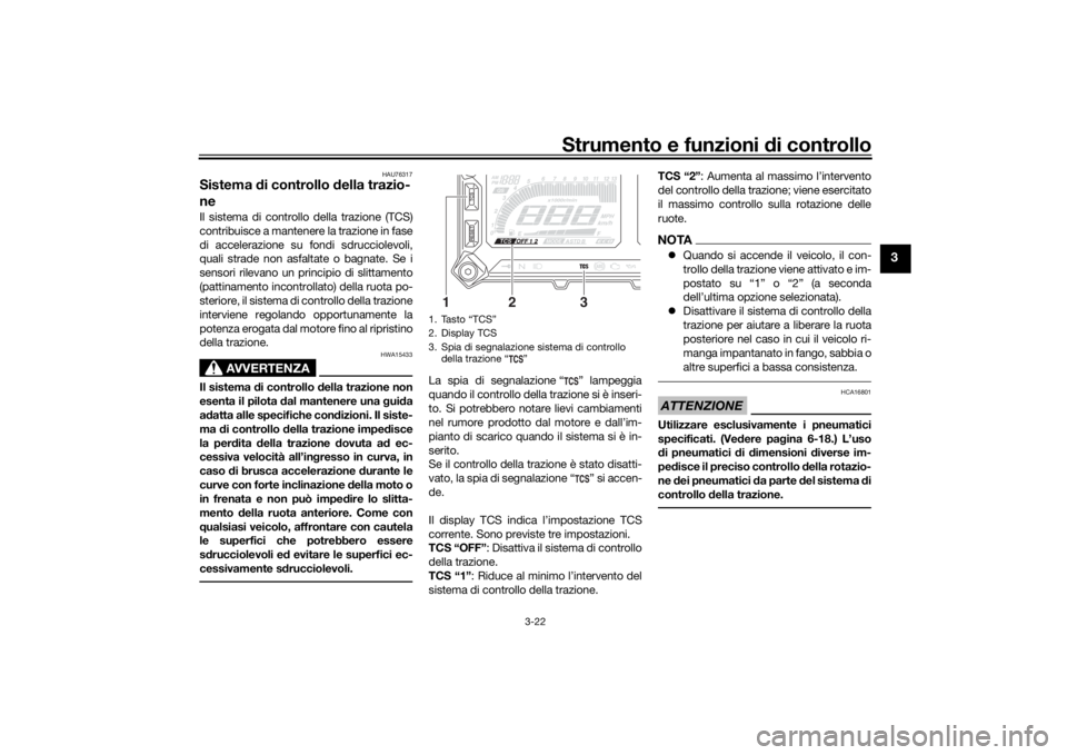 YAMAHA TRACER 900 2020  Manuale duso (in Italian) Strumento e funzioni di controllo
3-22
3
HAU76317
Sistema  di controllo d ella trazio-
neIl sistema di controllo della trazione (TCS)
contribuisce a mantenere la trazione in fase
di accelerazione su f