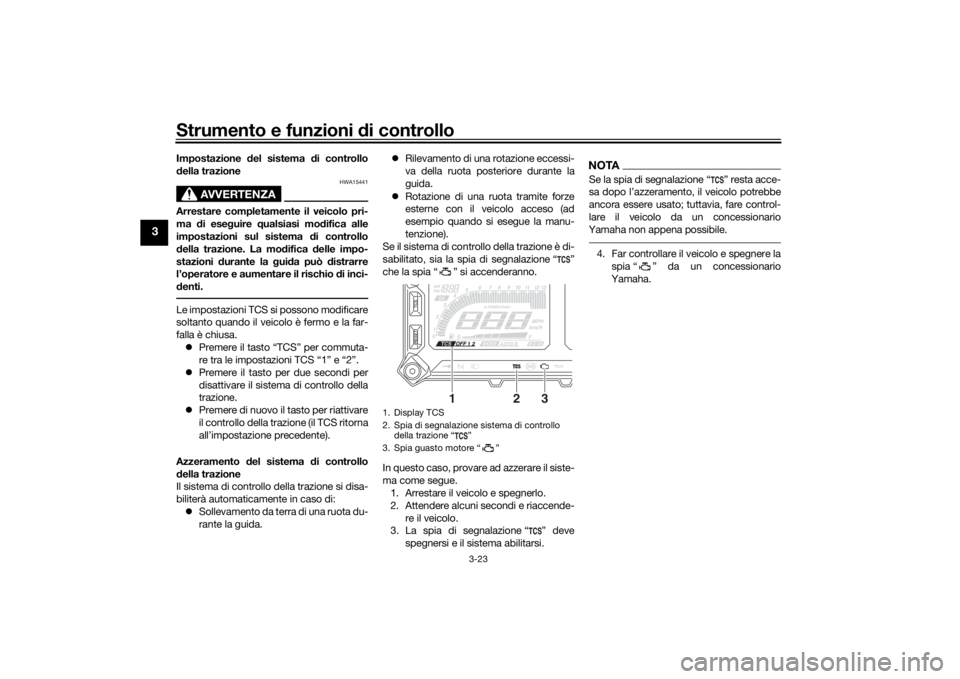YAMAHA TRACER 900 2020  Manuale duso (in Italian) Strumento e funzioni di controllo
3-23
3
Impostazione del sistema  di controllo
d ella trazione
AVVERTENZA
HWA15441
Arrestare completamente il veicolo pri-
ma  di ese guire  qualsiasi mo difica alle
i