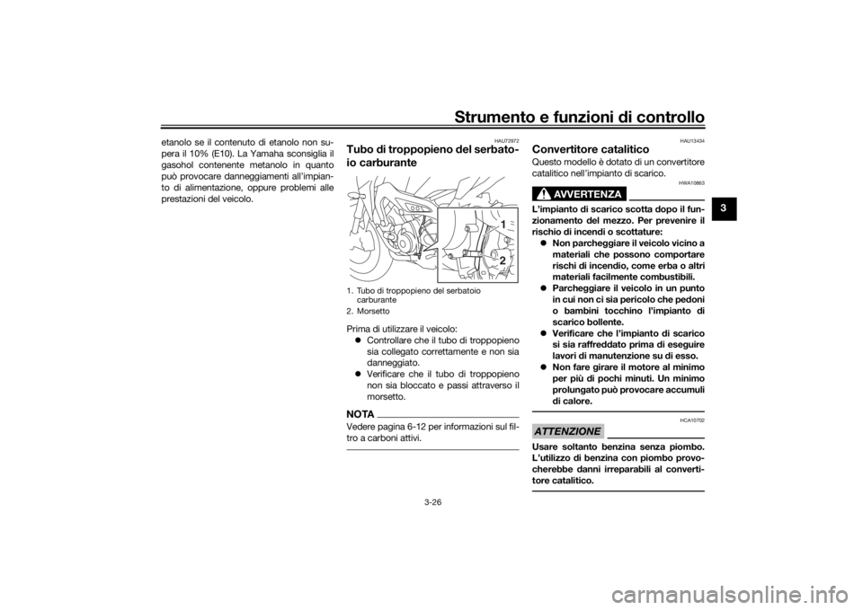 YAMAHA TRACER 900 2020  Manuale duso (in Italian) Strumento e funzioni di controllo
3-26
3
etanolo se il contenuto di etanolo non su-
pera il 10% (E10). La Yamaha sconsiglia il
gasohol contenente metanolo in quanto
può provocare danneggiamenti all�