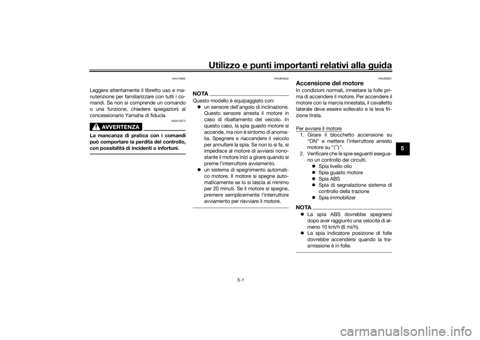 YAMAHA TRACER 900 2020  Manuale duso (in Italian) Utilizzo e punti importanti relativi alla gui da
5-1
5
HAU15952
Leggere attentamente il libretto uso e ma-
nutenzione per familiarizzare con tutti i co-
mandi. Se non si comprende un comando
o una fun