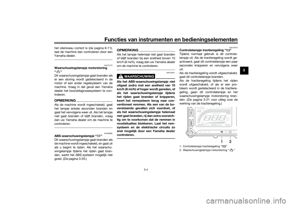 YAMAHA TRACER 900 2020  Instructieboekje (in Dutch) Functies van instrumenten en bed ienin gselementen
3-4
3
het olieniveau correct is (zie pagina 6-11),
laat de machine dan controleren door een
Yamaha dealer. 
DAU73172
Waarschuwin gslampje motorstorin