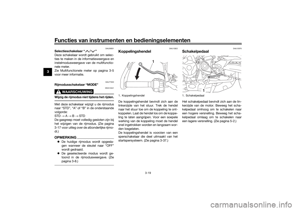 YAMAHA TRACER 900 2020 Instructieboekje (in Dutch) Functies van instrumenten en bed ienin gselementen
3-19
3
DAU59001
Selectieschakelaar “ / ”
Deze schakelaar wordt gebruikt om selec-
ties te maken in de informatieweergave en
instelmodusweergave v YAMAHA TRACER 900 2020 Instructieboekje (in Dutch) Functies van instrumenten en bed ienin gselementen
3-19
3
DAU59001
Selectieschakelaar “ / ”
Deze schakelaar wordt gebruikt om selec-
ties te maken in de informatieweergave en
instelmodusweergave v