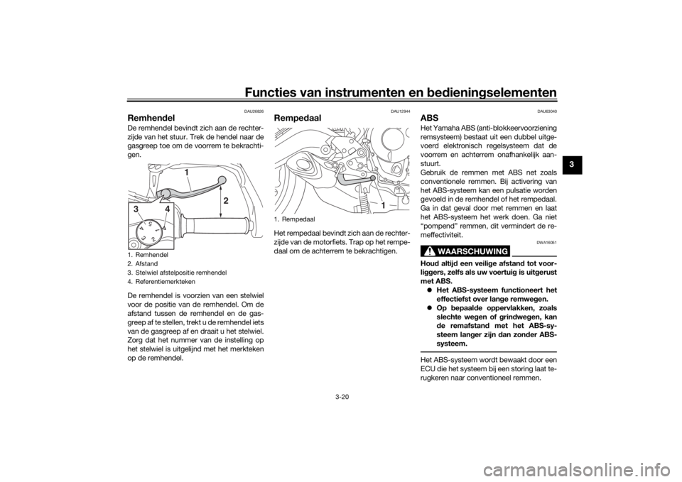 YAMAHA TRACER 900 2020 Instructieboekje (in Dutch) Functies van instrumenten en bed ienin gselementen
3-20
3
DAU26826
Remhen delDe remhendel bevindt zich aan de rechter-
zijde van het stuur. Trek de hendel naar de
gasgreep toe om de voorrem te bekrach YAMAHA TRACER 900 2020 Instructieboekje (in Dutch) Functies van instrumenten en bed ienin gselementen
3-20
3
DAU26826
Remhen delDe remhendel bevindt zich aan de rechter-
zijde van het stuur. Trek de hendel naar de
gasgreep toe om de voorrem te bekrach