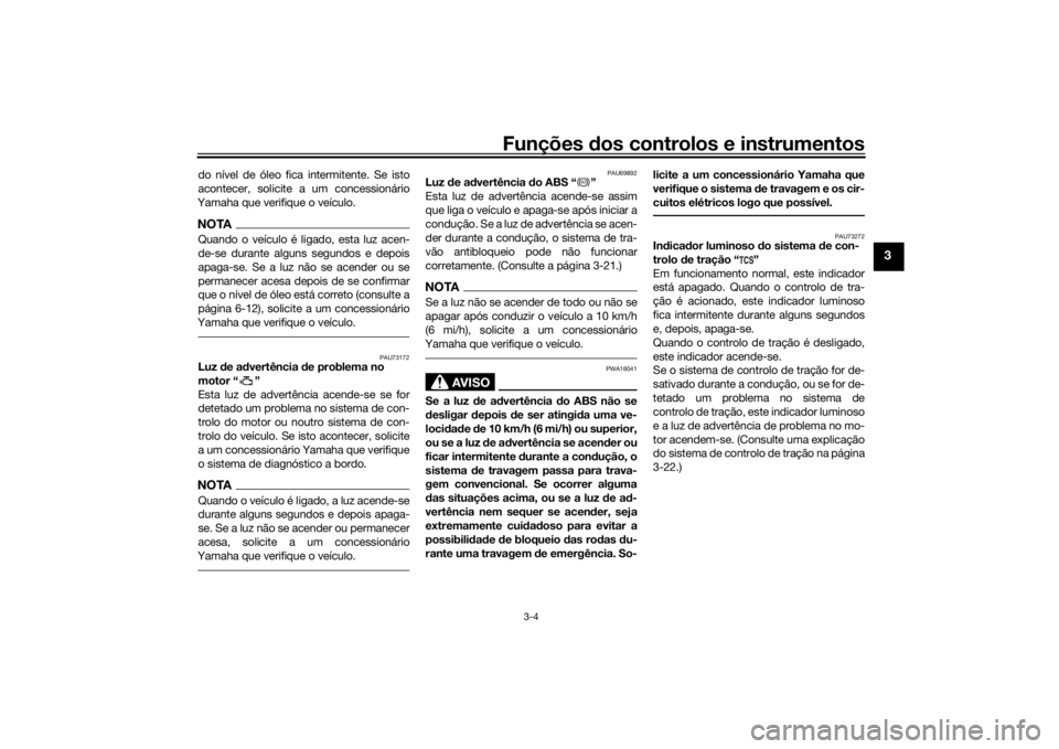 YAMAHA TRACER 900 2020  Manual de utilização (in Portuguese) Funções dos controlos e instrumentos
3-4
3
do nível de óleo fica intermitente. Se isto
acontecer, solicite a um concessionário
Yamaha que verifique o veículo.NOTAQuando o veículo é ligado, est