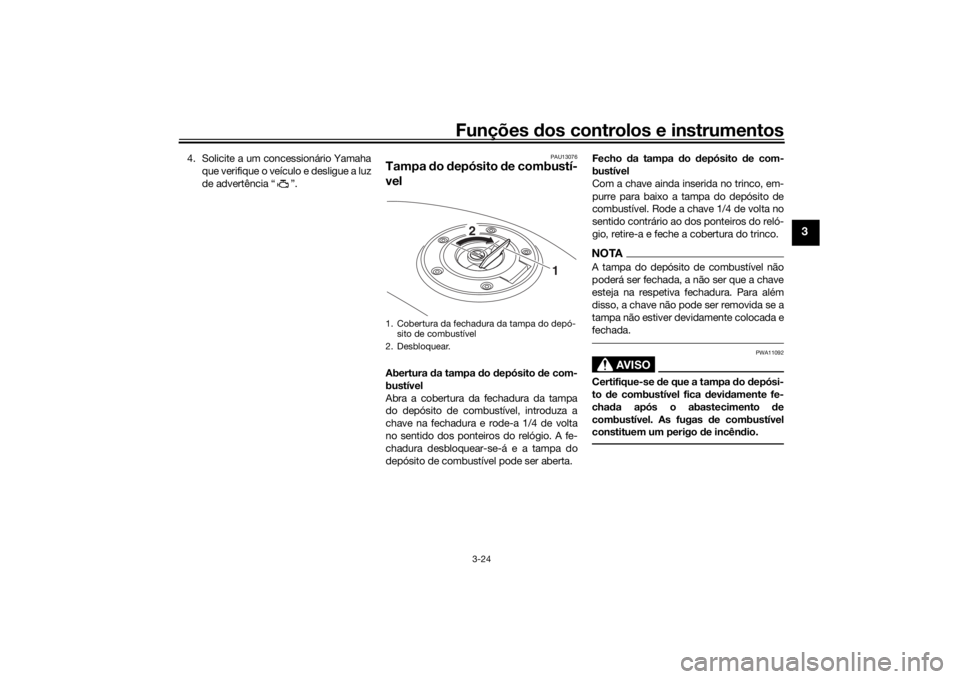 YAMAHA TRACER 900 2020  Manual de utilização (in Portuguese) Funções dos controlos e instrumentos
3-24
3
4. Solicite a um concessionário Yamaha
que verifique o veículo e desligue a luz
de advertência “ ”.
PAU13076
Tampa  do  depósito  de combustí-
ve