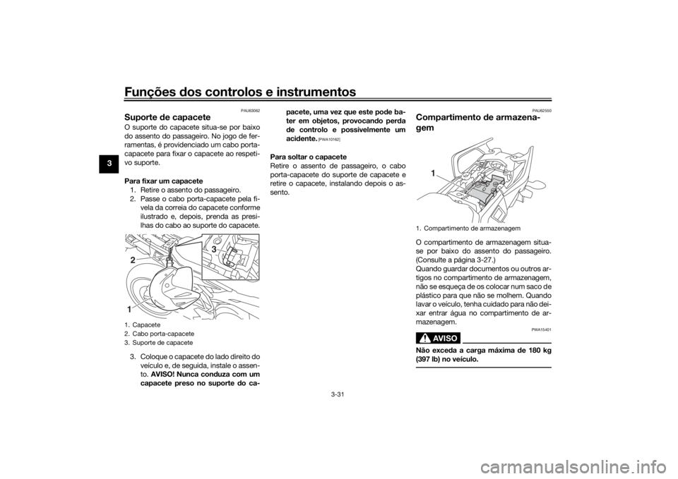 YAMAHA TRACER 900 2020  Manual de utilização (in Portuguese) Funções dos controlos e instrumentos
3-31
3
PAU63062
Suporte  de capaceteO suporte do capacete situa-se por baixo
do assento do passageiro. No jogo de fer-
ramentas, é providenciado um cabo porta-
