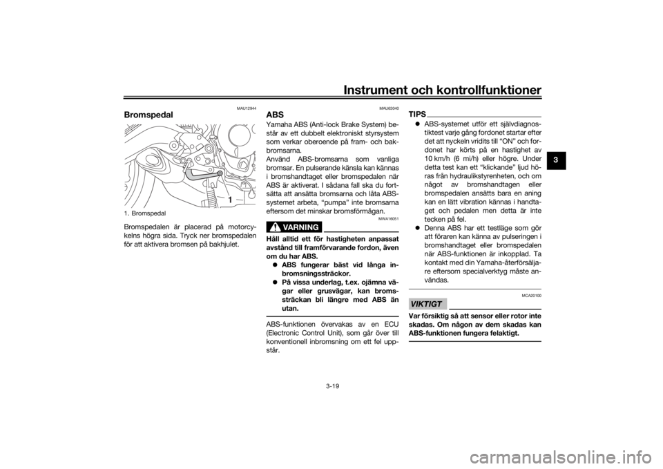 YAMAHA TRACER 900 2020  Bruksanvisningar (in Swedish) Instrument och kontrollfunktioner
3-19
3
MAU12944
BromspedalBromspedalen är placerad på motorcy-
kelns högra sida. Tryck ner bromspedalen
för att aktivera bromsen på bakhjulet.
MAU63040
ABSYamaha