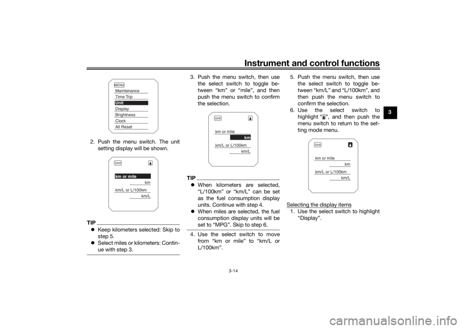 YAMAHA TRACER 900 2019 Owners Manual Instrument and control functions
3-14
3
2. Push the menu switch. The unit setting display will be shown.
TIPKeep kilometers selected: Skip to
step 5.
Select miles or kilometers: Contin-
ue with YAMAHA TRACER 900 2019 Owners Manual Instrument and control functions
3-14
3
2. Push the menu switch. The unit setting display will be shown.
TIPKeep kilometers selected: Skip to
step 5.
Select miles or kilometers: Contin-
ue with