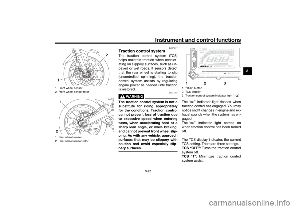 YAMAHA TRACER 900 2019 Owners Guide Instrument and control functions
3-22
3
EAU76317
Traction control systemThe traction control system (TCS)
helps maintain traction when acceler-
ating on slippery surfaces, such as un-
paved or wet roa YAMAHA TRACER 900 2019 Owners Guide Instrument and control functions
3-22
3
EAU76317
Traction control systemThe traction control system (TCS)
helps maintain traction when acceler-
ating on slippery surfaces, such as un-
paved or wet roa