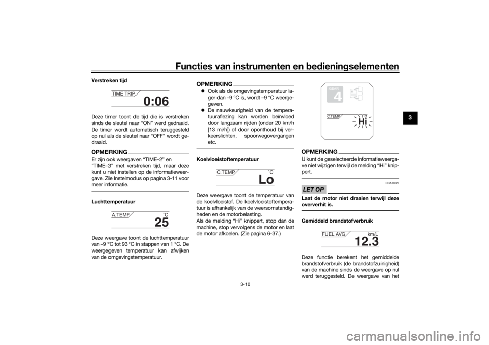 YAMAHA TRACER 900 2019  Instructieboekje (in Dutch) Functies van instrumenten en bed ienin gselementen
3-10
3
Verstreken tij d
Deze timer toont de tijd die is verstreken
sinds de sleutel naar “ON” werd gedraaid.
De timer wordt automatisch teruggest