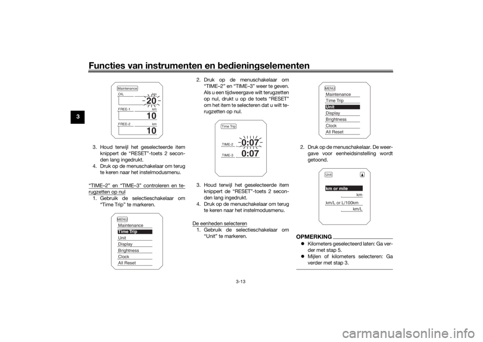 YAMAHA TRACER 900 2019  Instructieboekje (in Dutch) Functies van instrumenten en bed ienin gselementen
3-13
3
3. Houd terwijl het geselecteerde item
knippert de “RESET”-toets 2 secon-
den lang ingedrukt.
4. Druk op de menuschakelaar om terug te ker