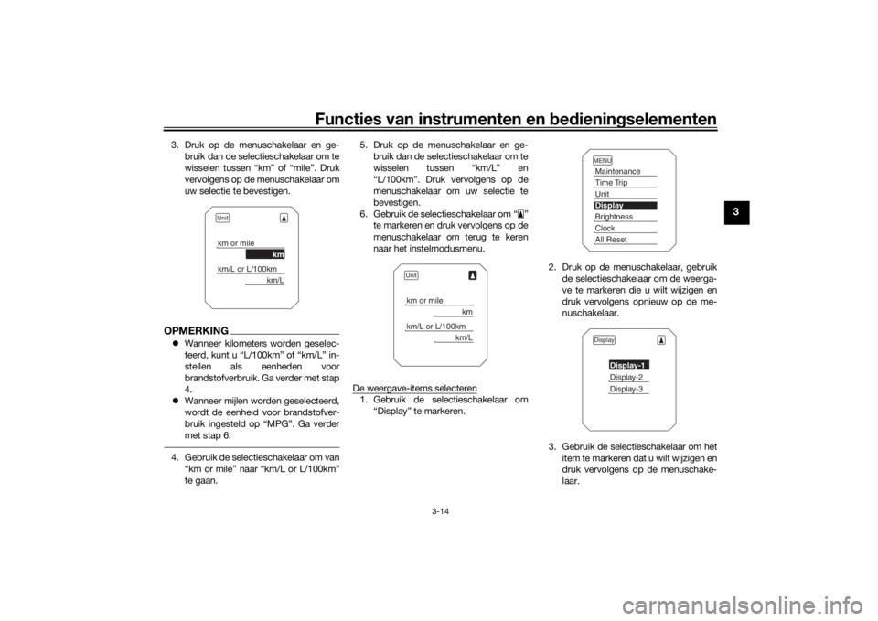 YAMAHA TRACER 900 2019  Instructieboekje (in Dutch) Functies van instrumenten en bed ienin gselementen
3-14
3
3. Druk op de menuschakelaar en ge-
bruik dan de selectieschakelaar om te
wisselen tussen “km” of “mile”. Druk
vervolgens op de menusc