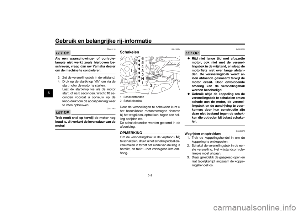 YAMAHA TRACER 900 2019  Instructieboekje (in Dutch) Gebruik en  belan grijke rij-informatie
5-2
5
LET OP
DCA24110
Als een waarschuwin gs- of controle-
lampje niet werkt zoals hier boven  be-
schreven, vraa g d an uw Yamaha  dealer
om  de machine te con