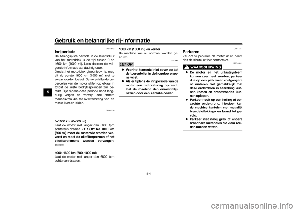 YAMAHA TRACER 900 2019  Instructieboekje (in Dutch) Gebruik en  belan grijke rij-informatie
5-4
5
DAU16842
Inrijperio deDe belangrijkste periode in de levensduur
van het motorblok is de tijd tussen 0 en
1600 km (1000 mi). Lees daarom de vol-
gende info