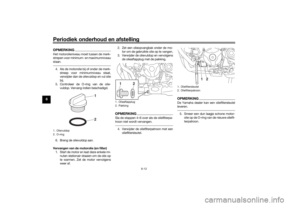 YAMAHA TRACER 900 2019 Instructieboekje (in Dutch) Periodiek on derhou d en afstelling
6-12
6
OPMERKINGHet motorolieniveau moet tussen de merk-
strepen voor minimum- en maximumniveau
staan.4. Als de motorolie bij of onder de merk-
streep voor minimumn YAMAHA TRACER 900 2019 Instructieboekje (in Dutch) Periodiek on derhou d en afstelling
6-12
6
OPMERKINGHet motorolieniveau moet tussen de merk-
strepen voor minimum- en maximumniveau
staan.4. Als de motorolie bij of onder de merk-
streep voor minimumn