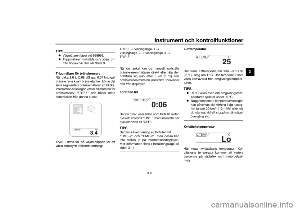 YAMAHA TRACER 900 2019  Bruksanvisningar (in Swedish) Instrument och kontrollfunktioner
3-9
3
TIPSVägmätaren låser vid 999999.
 Trippmätaren nollställs och börjar om
från början när den når 9999.9.Trippmätare för bränslereserv
När cir